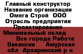 Главный конструктор › Название организации ­ Омега-Строй, ООО › Отрасль предприятия ­ Проектирование › Минимальный оклад ­ 55 000 - Все города Работа » Вакансии   . Амурская обл.,Архаринский р-н